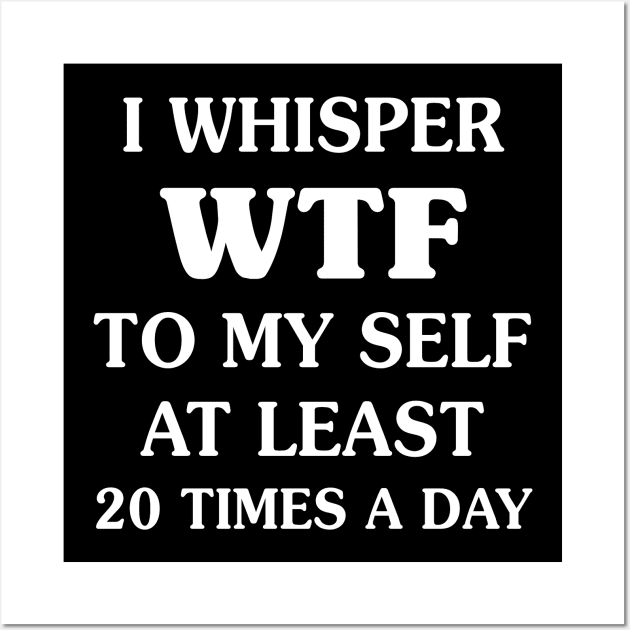 I Whisper WTF To My Self - Funny T Shirts Sayings - Funny T Shirts For Women - SarcasticT Shirts Wall Art by Murder By Text